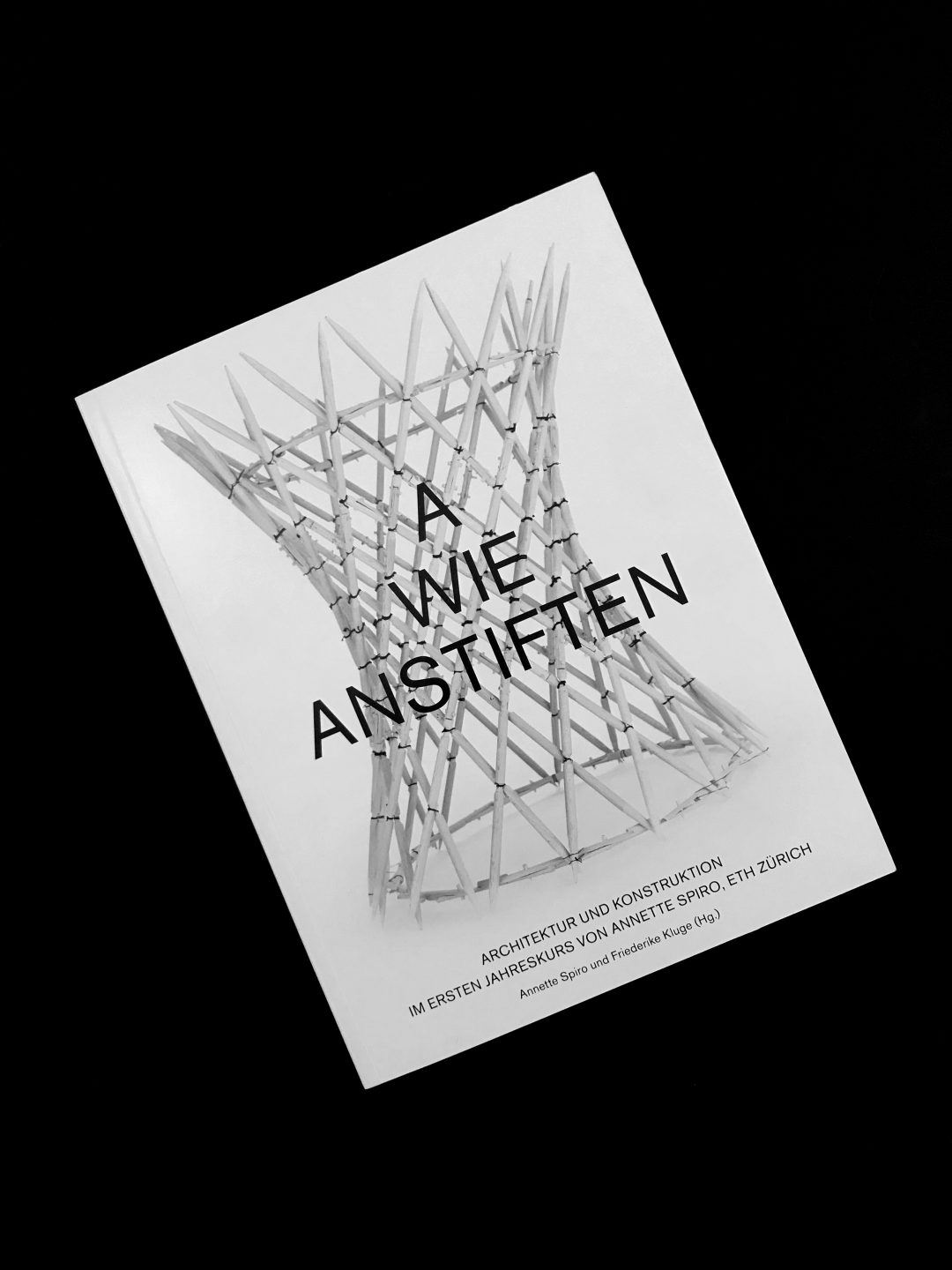 A wie Anstiften. Architektur und Konstruktion im Ersten Jahreskurs von Annette Spiro, ETH Zürich